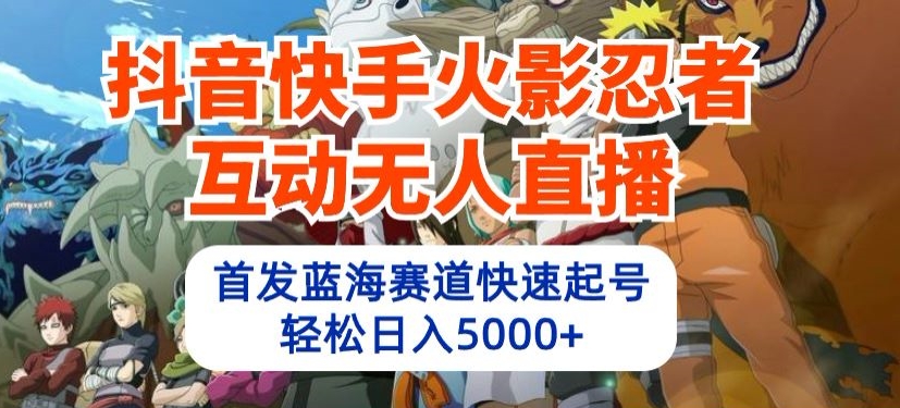 抖音快手火影忍者互动无人直播，首发蓝海赛道快速起号，轻松日入5000+-红宝盒创业网创平台