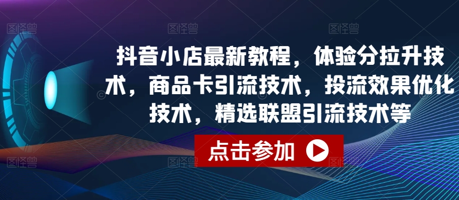 抖音小店最新教程，体验分拉升技术，商品卡引流技术，投流效果优化技术，精选联盟引流技术等-红宝盒创业网创平台