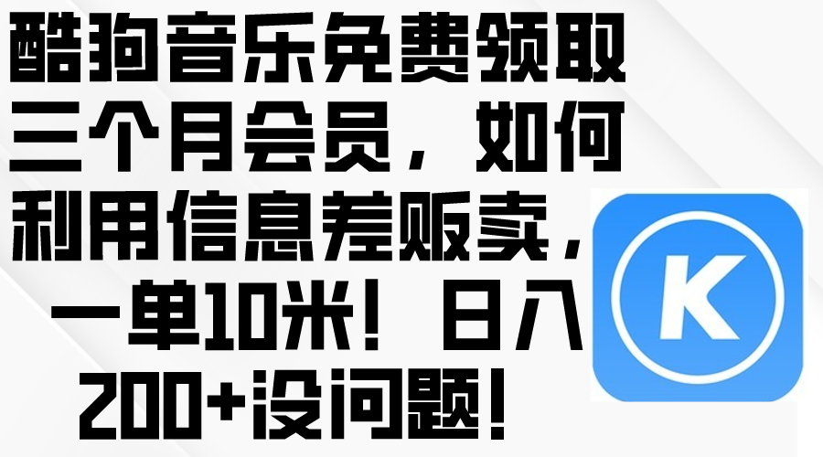 （10236期）酷狗音乐免费领取三个月会员，利用信息差贩卖，一单10米！日入200+没问题-红宝盒创业网创平台