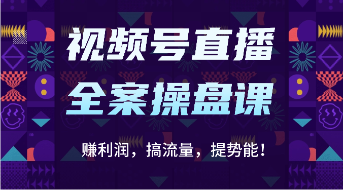 视频号直播全案操盘课：赚利润，搞流量，提势能！（16节课）-红宝盒创业网创平台