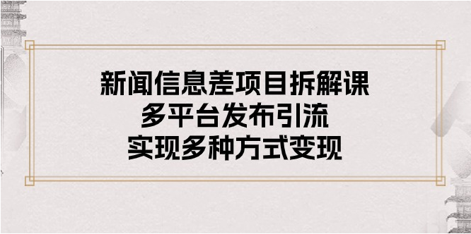 （10805期）新闻信息差项目拆解课：多平台发布引流，实现多种方式变现-红宝盒创业网创平台