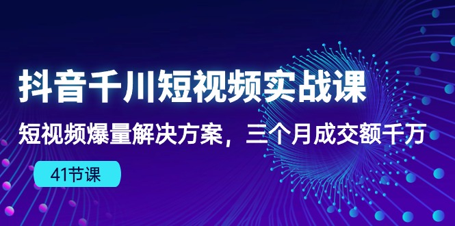 （10246期）抖音千川短视频实战课：短视频爆量解决方案，三个月成交额千万（41节课）-红宝盒创业网创平台